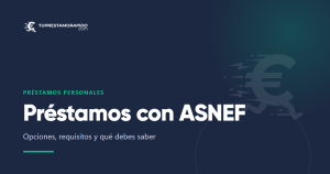 Préstamos con ASNEF: opciones, requisitos y qué debes saber